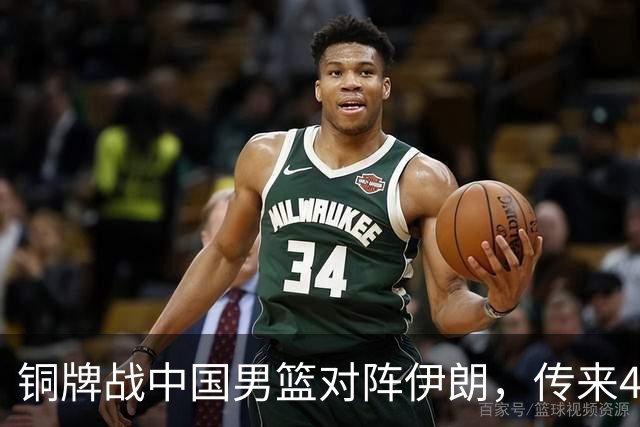 铜牌战中国男篮对阵伊朗，传来4好消息和2坏消息，男篮赢球有戏，廖三宁组织成变数